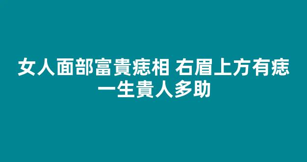 女人面部富貴痣相 右眉上方有痣一生貴人多助